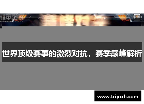 世界顶级赛事的激烈对抗，赛季巅峰解析