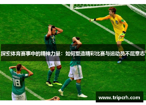 探索体育赛事中的精神力量：如何塑造精彩比赛与运动员不屈意志