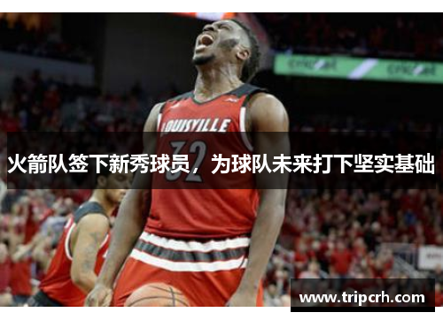 火箭队签下新秀球员，为球队未来打下坚实基础