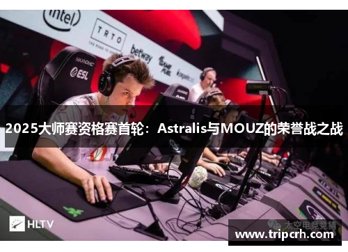 2025大师赛资格赛首轮：Astralis与MOUZ的荣誉战之战