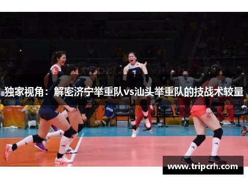 独家视角：解密济宁举重队vs汕头举重队的技战术较量