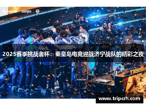 2025赛季挑战者杯：秦皇岛电竞迎战济宁战队的精彩之夜