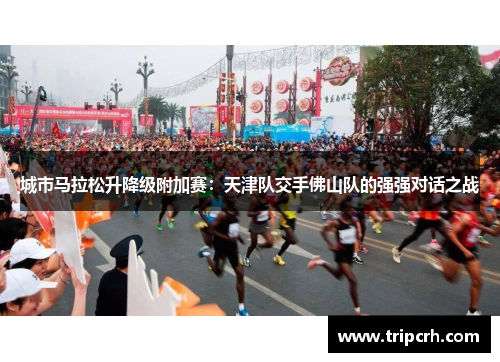 城市马拉松升降级附加赛：天津队交手佛山队的强强对话之战